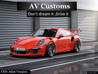 CEO: Adan Vasquez
AV Customs
© Adan Vasquez
Don’t dream it ,Drive it
 