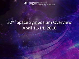 32nd Space Symposium Overview
April 11-14, 2016
 