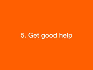 5. Get good help
 