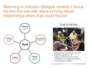 Returning to Inclusion Glasgow recently it struck
me that this was also about forming robust
relationships where trust could ﬂourish
 