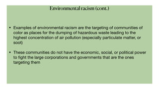 • Examples of environmental racism are the targeting of communities of
color as places for the dumping of hazardous waste ...