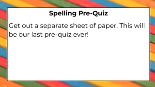Spelling Pre-Quiz
Get out a separate sheet of paper. This will
be our last pre-quiz ever!
 