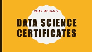 DATA SCIENCE
CERTIFICATES
VIJAY MOHAN V
 