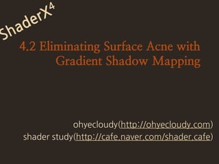 ShaderX4 4.2 Eliminating Surface Acne with Gradient Shadow Mapping ohyecloudy(http://ohyecloudy.com) shader study(http://cafe.naver.com/shader.cafe)  