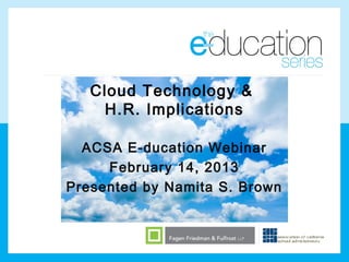 Cloud Technology &
    H.R. Implications

  ACSA E-ducation Webinar
     February 14, 2013
Presented by Namita S. Brown
 