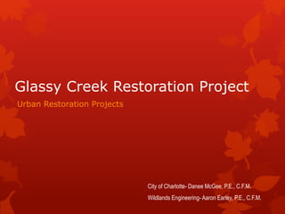 Glassy Creek Restoration Project
Urban Restoration Projects
City of Charlotte- Danee McGee, P.E., C.F.M.
Wildlands Engineering- Aaron Earley, P.E., C.F.M.
 