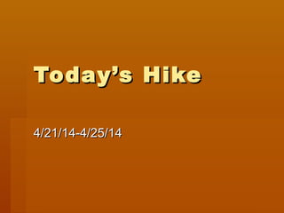 Today’s HikeToday’s Hike
4/21/14-4/25/144/21/14-4/25/14
 