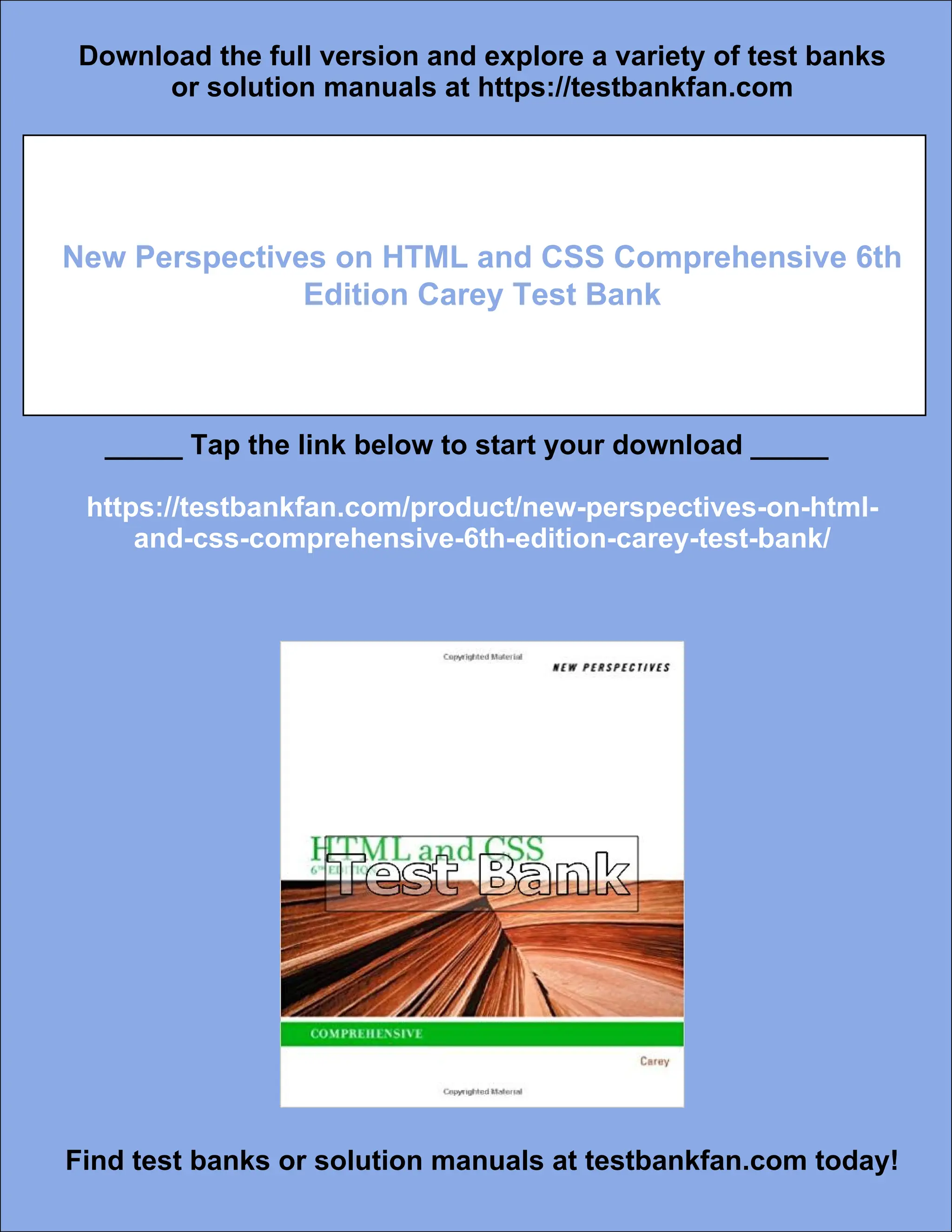 Download the full version and explore a variety of test banks
or solution manuals at https://testbankfan.com
New Perspectives on HTML and CSS Comprehensive 6th
Edition Carey Test Bank
_____ Tap the link below to start your download _____
https://testbankfan.com/product/new-perspectives-on-html-
and-css-comprehensive-6th-edition-carey-test-bank/
Find test banks or solution manuals at testbankfan.com today!
 