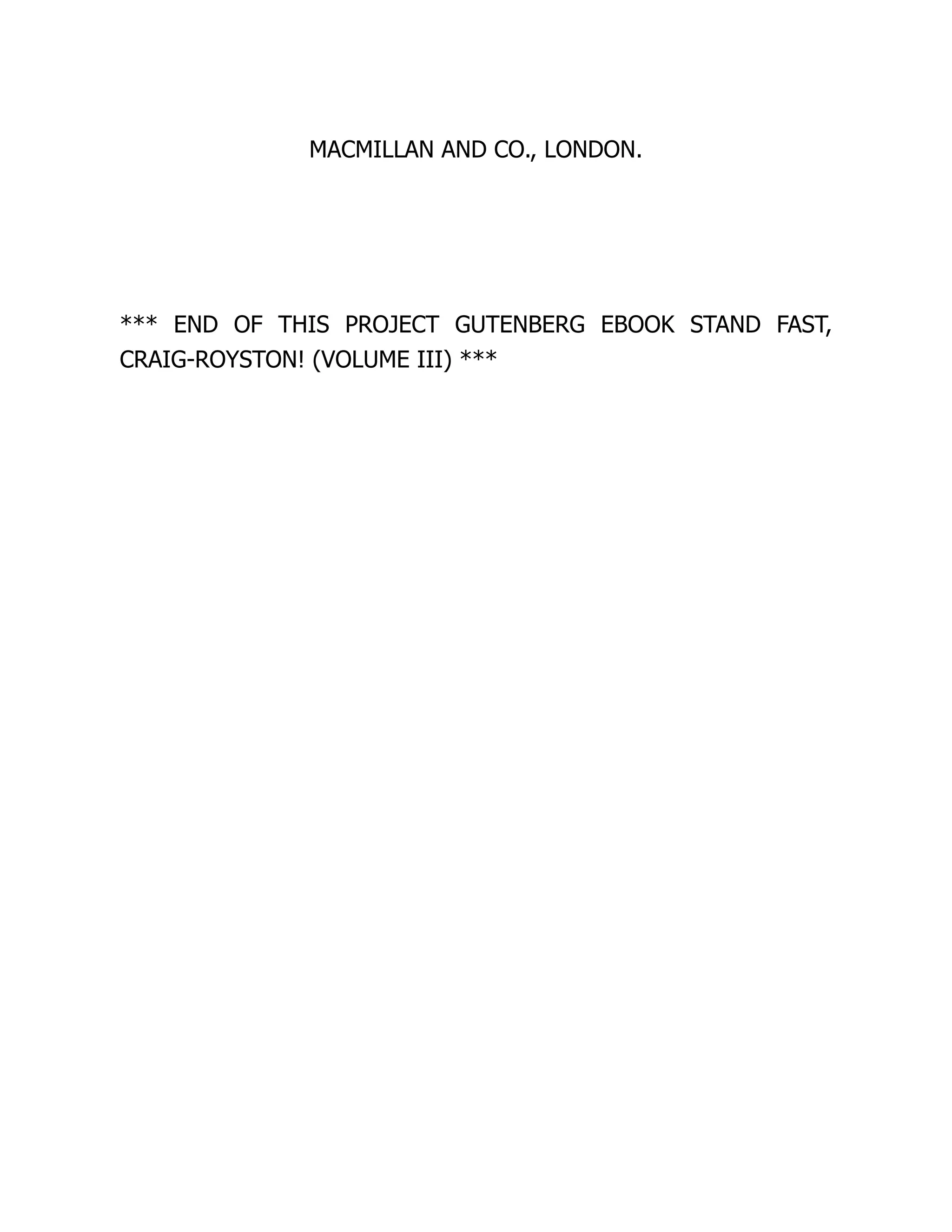 MACMILLAN AND CO., LONDON.
*** END OF THIS PROJECT GUTENBERG EBOOK STAND FAST,
CRAIG-ROYSTON! (VOLUME III) ***
 
