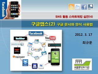 SNS 활용 스마트워킹 실전(4)

구글앱스(2)   구글 문서와 양식 사용법


                2012. 3. 17

                    최규문
 