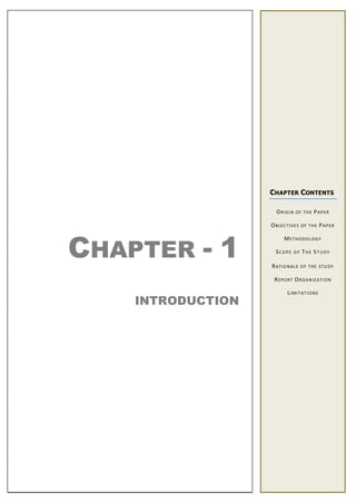 CHAPTER - 1
INTRODUCTION
CHAPTER CONTENTS
ORIGIN OF THE PAPER
OBJECTIVES OF THE PAPER
METHODOLOGY
SCOPE O F THE STUDY
RATIONALE OF THE STUDY
REPORT ORGANIZATION
LIMITATIONS
 