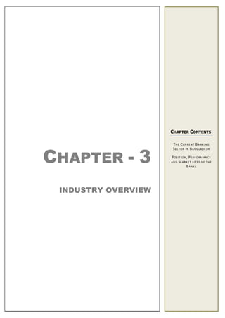 CHAPTER - 3
INDUSTRY OVERVIEW
CHAPTER CONTENTS
THE CURRENT BANKING
SECTOR IN BANGLADESH
POSITION, PERFORMANCE
AND MARKET SIZES OF THE
BANKS
 