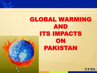 GLOBAL WARMING
AND
ITS IMPACTS
ON
PAKISTAN
 