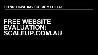 FREE WEBSITE
EVALUATION:
SCALEUP.COM.AU
OH NO! I HAVE RAN OUT OF MATERIAL!
 