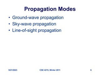 9/21/2023 CSE 4215, Winter 2011 6
Propagation Modes
• Ground-wave propagation
• Sky-wave propagation
• Line-of-sight propagation
 