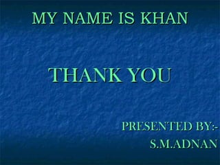 MY NAME IS KHAN

THANK YOU
PRESENTED BY:S.M.ADNAN

 