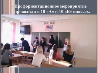  Профориентационное мероприятие
проводили в 10 «А» и 10 «Б» классах.
 
