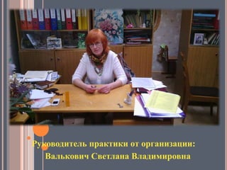 Руководитель практики от организации:
Валькович Светлана Владимировна
 