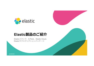 12016年年3⽉月
Elastic製品のご紹介
Elasticスタック、X-Pack、Elastic Cloud、
Elasticサブスクリプションパッケージ  
 