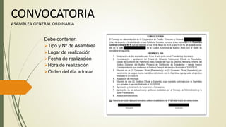 CONVOCATORIA
ASAMBLEA GENERAL ORDINARIA
Debe contener:
Tipo y Nº de Asamblea
Lugar de realización
Fecha de realización
Hora de realización
Orden del día a tratar
 