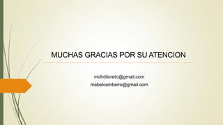 MUCHAS GRACIAS POR SU ATENCION
mdhdiloreto@gmail.com
mabelcambeiro@gmail.com
 