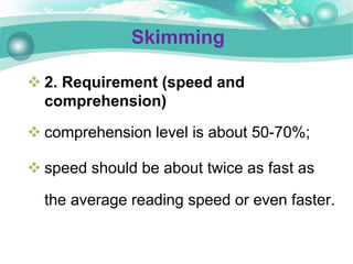  2. Requirement (speed and
comprehension)
 comprehension level is about 50-70%;
 speed should be about twice as fast as
the average reading speed or even faster.
Skimming
 