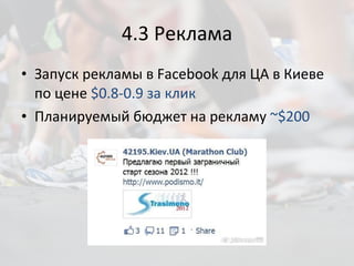 4.3 Реклама Запуск рекламы в  Facebook  для ЦА в Киеве по цене  $0.8-0.9 за клик Планируемый бюджет на рекламу  ~$200 