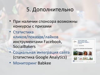 5. Дополнительно При наличии спонсора возможны конкурсы с призами Статистика кликов/показов/лайков  инструментами  Facebook ,  SocialBakers Социальная интеграция сайта   ( статистика  Google   Analytics) Мониторинг   Babkee 