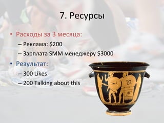 7. Ресурсы Расходы за 3 месяца: Реклама:  $200 Зарплата  SMM  менеджеру  $3000 Результат: 300  Likes 200 Talking about this 