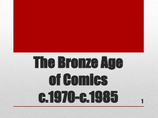 The Bronze Age
of Comics
c.1970-c.1985 1
 