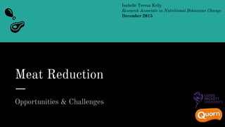 Meat Reduction
Opportunities & Challenges
Isabelle Teresa Kelly
Research Associate in Nutritional Behaviour Change
December 2015
 