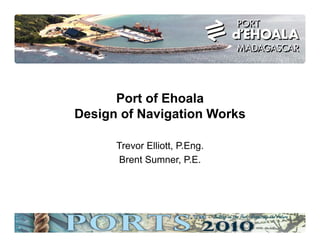 Building on the Past, Respecting the Future
Port of Ehoala
Design of Navigation Works
Trevor Elliott, P.Eng.
Brent Sumner, P.E.
 