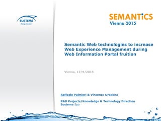 Vienna, 17/9/2015
Raffaele Palmieri & Vincenzo Orabona
R&D Projects/Knowledge & Technology Direction
Eustema Spa
Semantic Web technologies to increase
Web Experience Management during
Web Information Portal fruition
 
