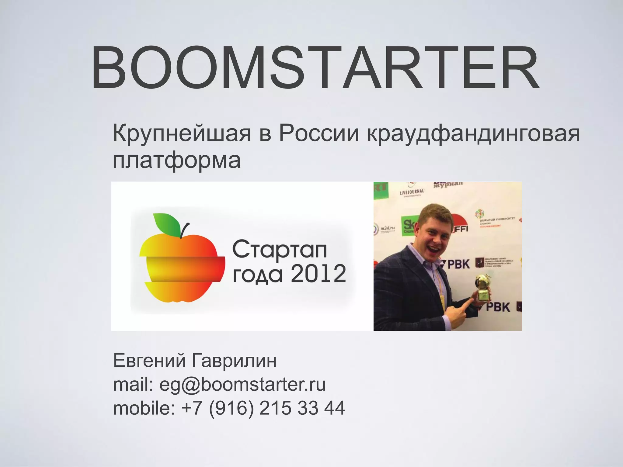BOOMSTARTER
Крупнейшая в России краудфандинговая
платформа
Евгений Гаврилин
mail: eg@boomstarter.ru
mobile: +7 (916) 215 33 44