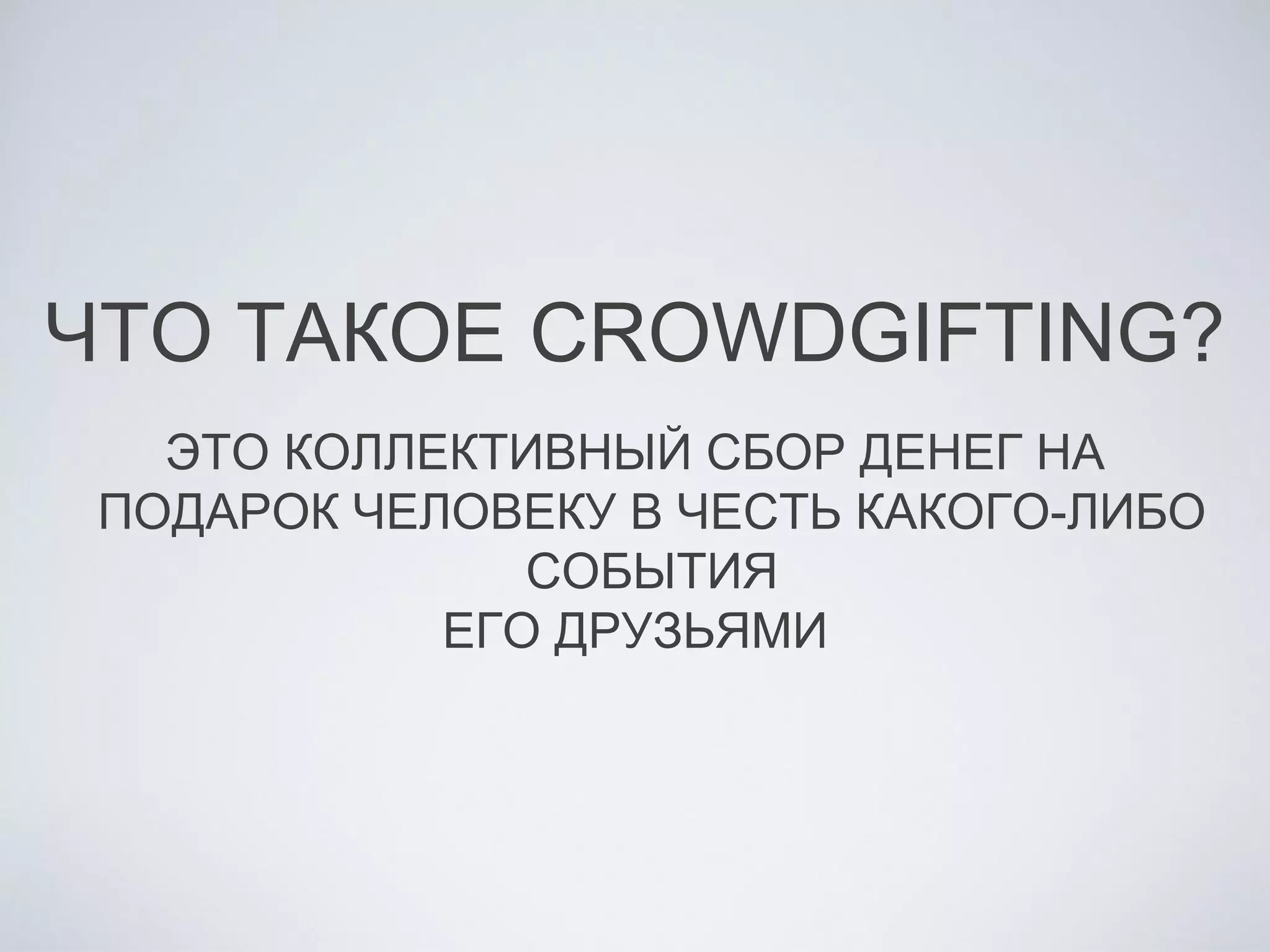 ЧТО ТАКОЕ CROWDGIFTING?
ЭТО КОЛЛЕКТИВНЫЙ СБОР ДЕНЕГ НА
ПОДАРОК ЧЕЛОВЕКУ В ЧЕСТЬ КАКОГО-ЛИБО
СОБЫТИЯ
ЕГО ДРУЗЬЯМИ