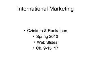 International Marketing
• Czinkota & Ronkainen
• Spring 2010
• Web Slides
• Ch. 9-15, 17
 