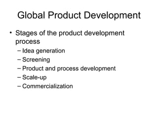 Global Product Development
• Stages of the product development
process
– Idea generation
– Screening
– Product and process development
– Scale-up
– Commercialization
 