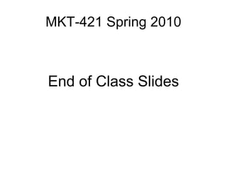 MKT-421 Spring 2010
End of Class Slides
 