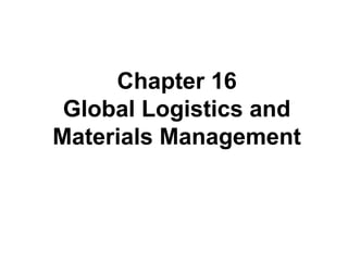 Chapter 16
Global Logistics and
Materials
Management
Chapter 16
Global Logistics and
Materials Management
 