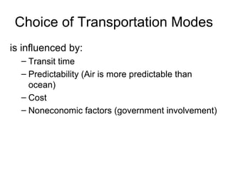 Choice of Transportation Modes
is influenced by:
– Transit time
– Predictability (Air is more predictable than
ocean)
– Cost
– Noneconomic factors (government involvement)
 