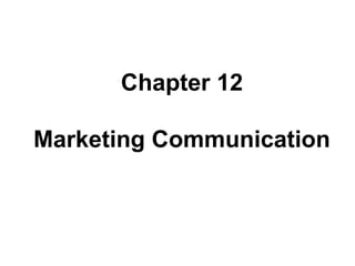 Chapter 12
Marketing
Communication
Chapter 12
Marketing Communication
 