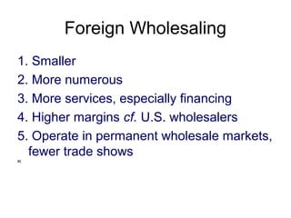 Foreign Wholesaling
1. Smaller
2. More numerous
3. More services, especially financing
4. Higher margins cf. U.S. wholesalers
5. Operate in permanent wholesale markets,
fewer trade shows
IK
 