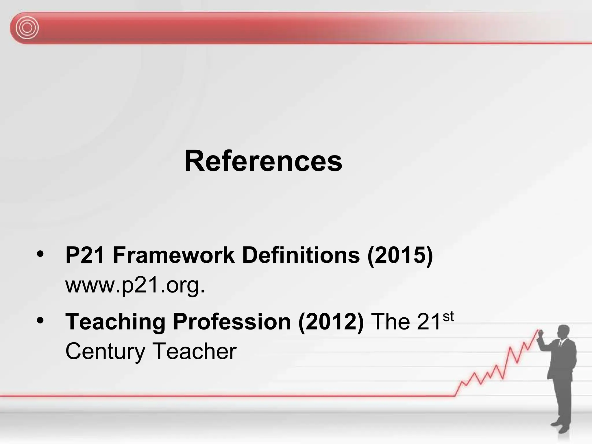 References
• P21 Framework Definitions (2015)
www.p21.org.
• Teaching Profession (2012) The 21st
Century Teacher
 