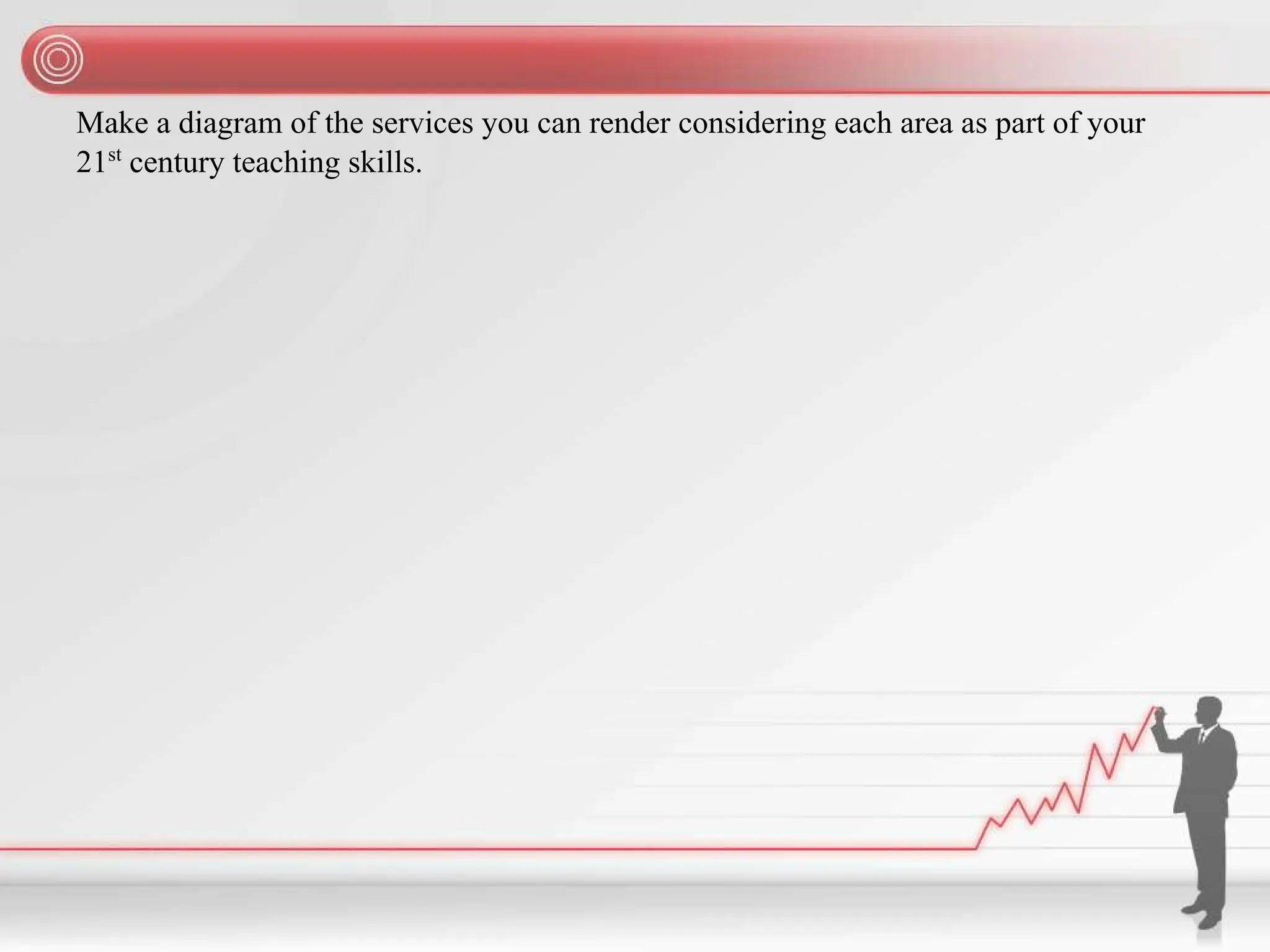 Make a diagram of the services you can render considering each area as part of your
21st
century teaching skills.
 