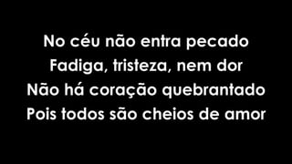 No céu não entra pecado
Fadiga, tristeza, nem dor
Não há coração quebrantado
Pois todos são cheios de amor
 