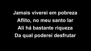 Jamais viverei em pobreza
Aflito, no meu santo lar
Ali há bastante riqueza
Da qual poderei desfrutar
 