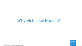 13© Copyright 2014 EMC Corporation. All rights reserved.© Copyright 2014 EMC Corporation. All rights reserved.
Why Virtualize Hadoop?
 