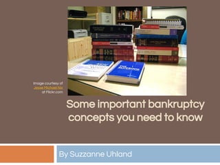 Some important bankruptcy
concepts you need to know
By Suzzanne Uhland
Image courtesy of
Jesse Michael Nix
at Flickr.com
 