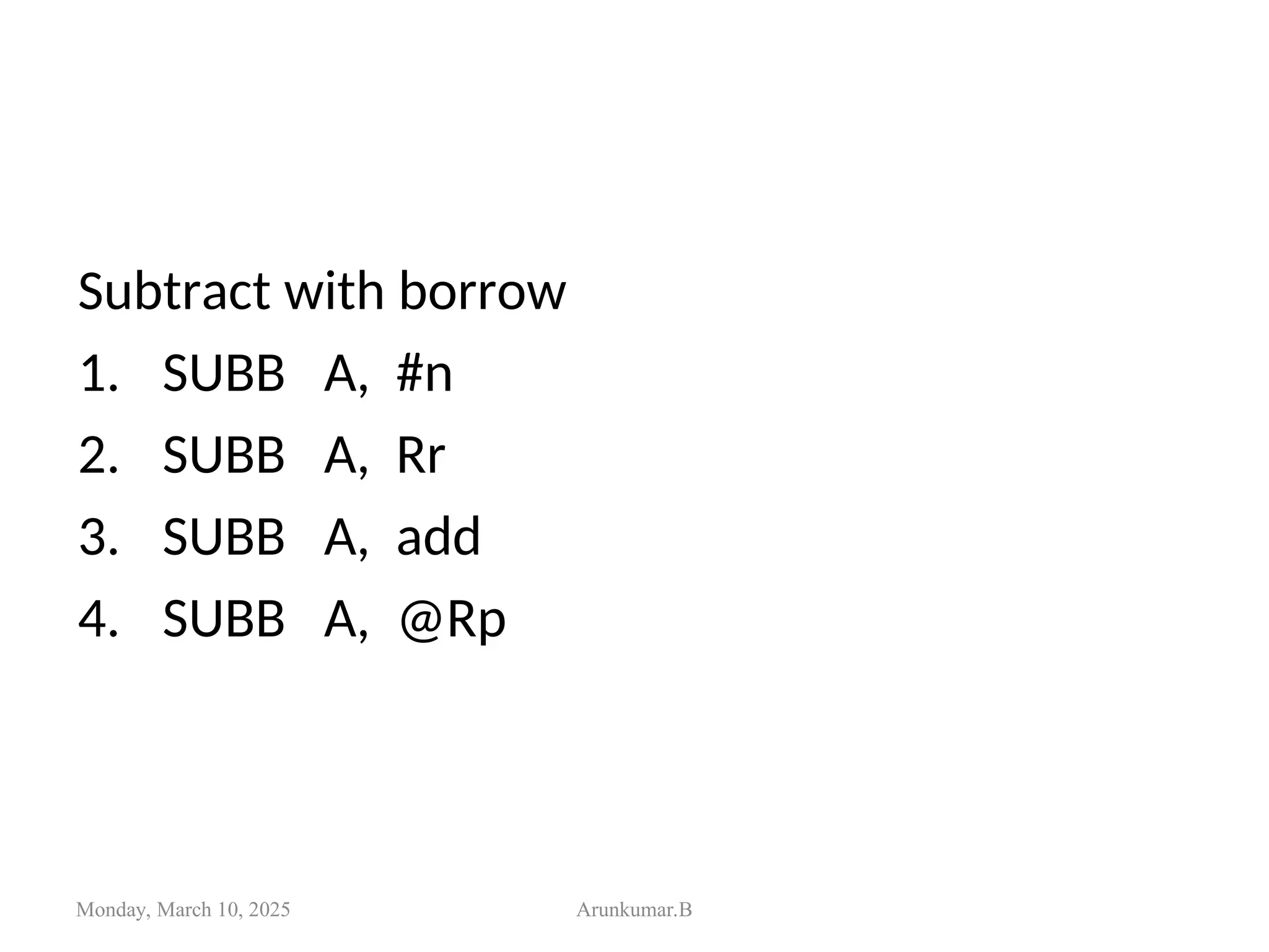 Subtract with borrow
1. SUBB A, #n
2. SUBB A, Rr
3. SUBB A, add
4. SUBB A, @Rp
Monday, March 10, 2025 Arunkumar.B
 
