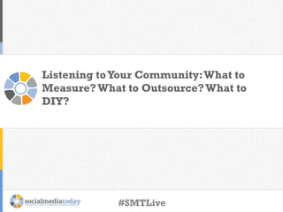 Listening toYour Community:What to
Measure?What to Outsource?What to
DIY?
#SMTLive
 